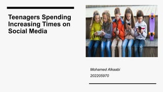 Teenagers Spending
Increasing Times on
Social Media
Mohamed Alkaabi
202205970
 