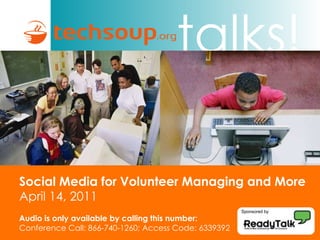 Social Media for Volunteer Managing and More April 14, 2011 Audio is only available by calling this number: Conference Call: 866-740-1260; Access Code: 6339392 Sponsored by 