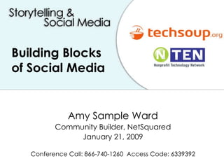 Building Blocks of Social Media Amy Sample Ward Community Builder, NetSquared January 21, 2009 Conference Call: 866-740-1260  Access Code: 6339392 