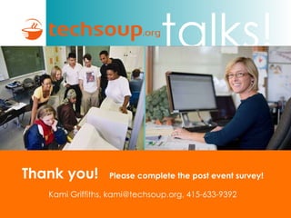 Thank you!   Please complete the post event survey! Kami Griffiths, kami@techsoup.org, 415-633-9392 