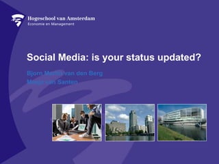 Social Media: is your status updated? Bjorn Martin van den Berg  Masja van Santen 