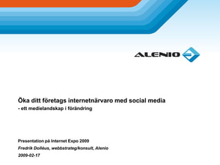 Öka ditt företags internetnärvaro med social media
- ett medielandskap i förändring




Presentation på Internet Expo 2009
Fredrik Dolléus, webbstrateg/konsult, Alenio
2009-02-17
 