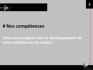 # Nos compétences Vous accompagner dans le développement de votre visibilité sur les medias 6 