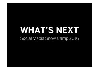 WHAT’S NEXT
Social Media Snow Camp 2016
 