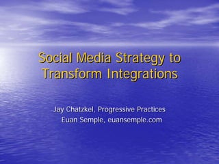 Social Media Strategy to
Transform Integrations

  Jay Chatzkel, Progressive Practices
    Euan Semple, euansemple.com
 