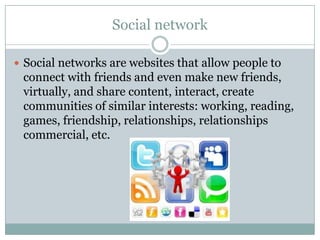Social network
 Social networks are websites that allow people to

connect with friends and even make new friends,
virtua...