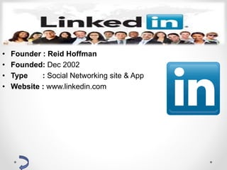 Linkedin
• Founder : Reid Hoffman
• Founded: Dec 2002
• Type : Social Networking site & App
• Website : www.linkedin.com
 