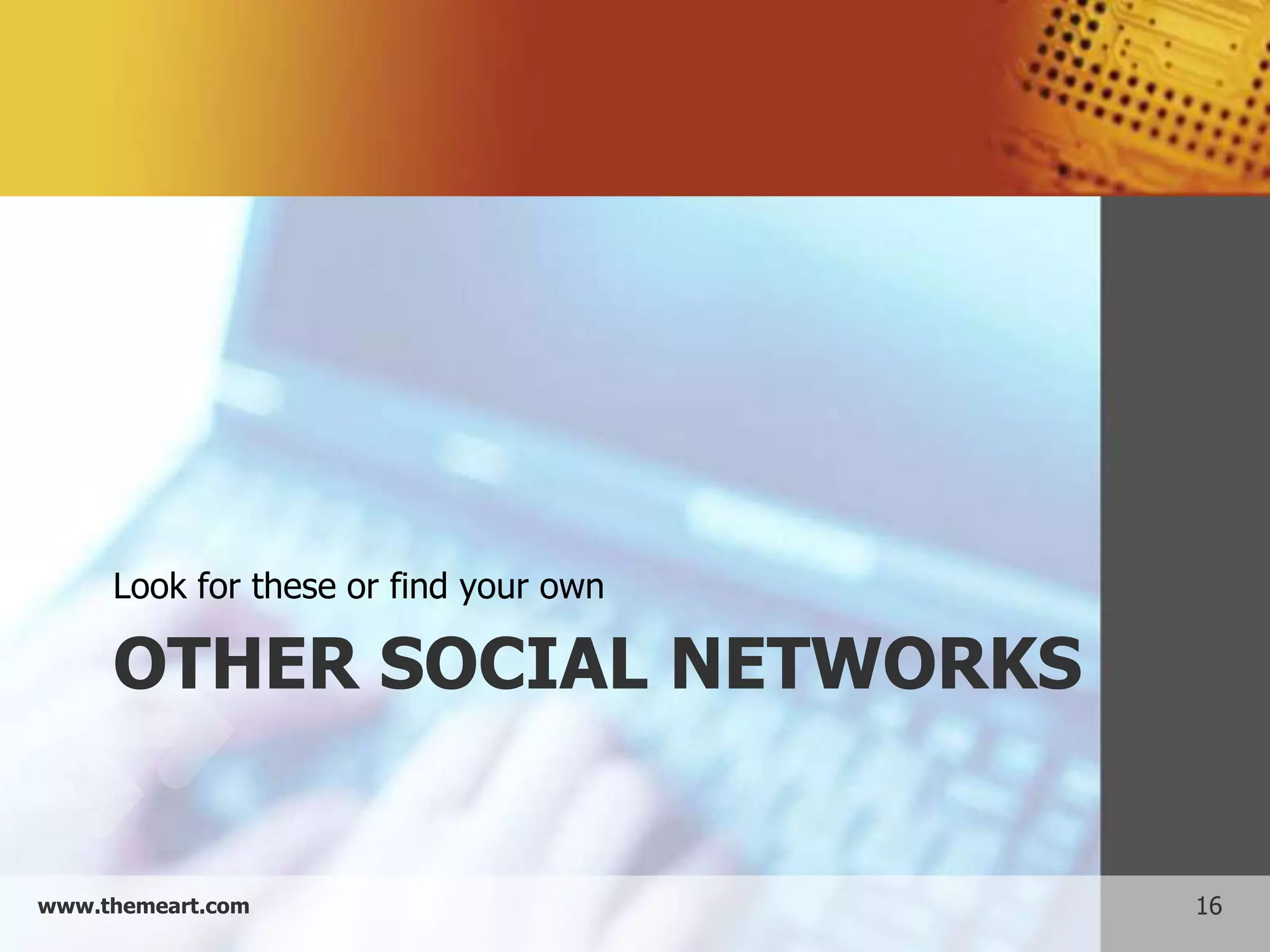 Look for these or find your own

     OTHER SOCIAL NETWORKS


www.themeart.com                       16
 