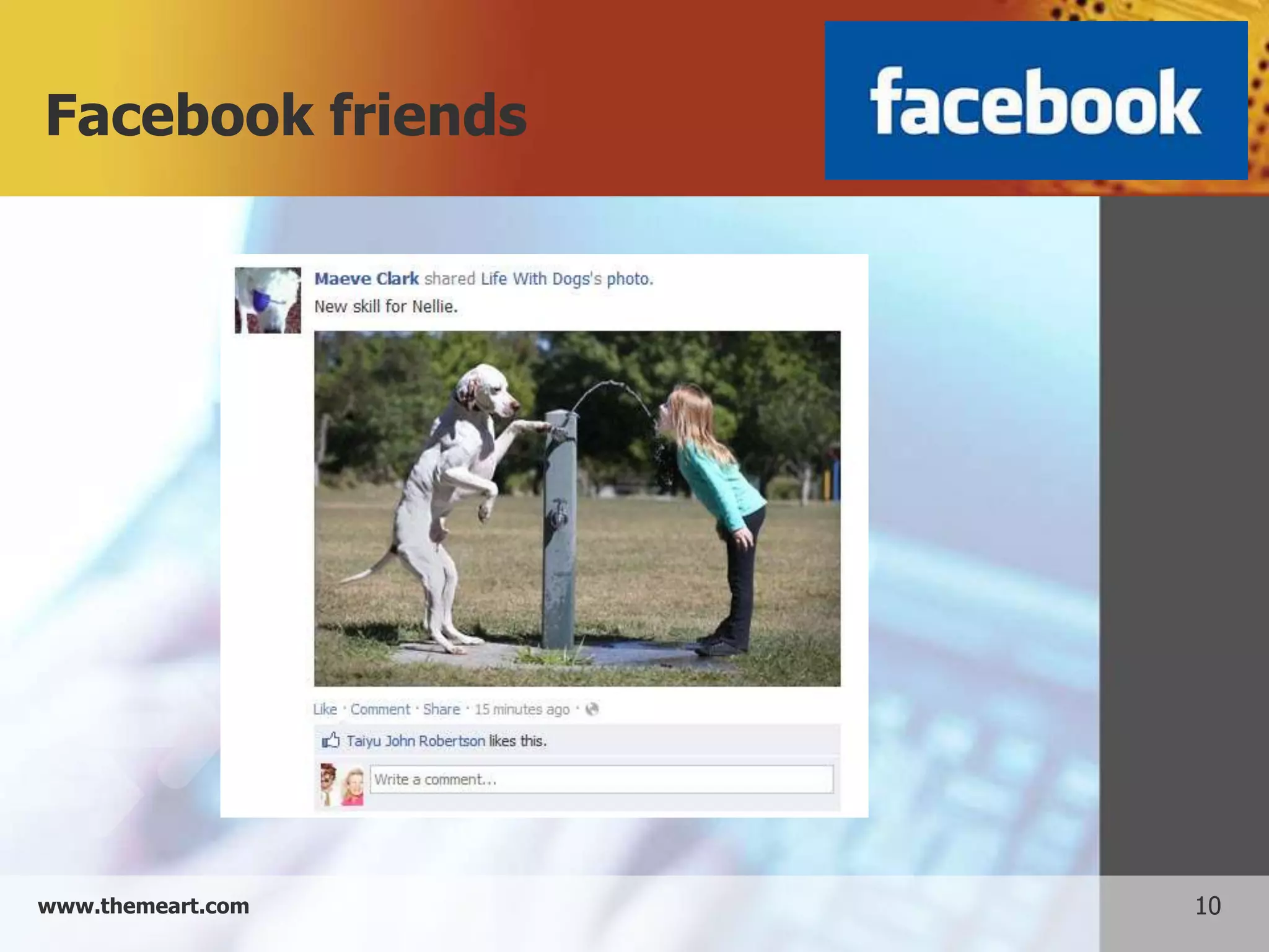 Facebook friends




www.themeart.com   10
 