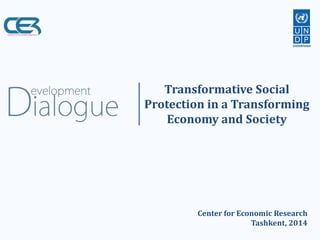 Transformative Social Protection in a Transforming Economy and Society 
Center for Economic Research Tashkent, 2014  