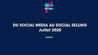 DU SOCIAL MEDIA AU SOCIAL SELLING
Juillet 2020
 