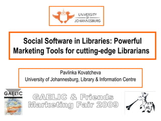 Social Software in Libraries: Powerful Marketing Tools for cutting-edge Librarians   Pavlinka Kovatcheva University of Johannesburg, Library & Information Centre GAELIC & Friends Marketing Fair 2009 