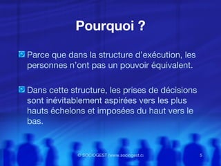 Pourquoi ? Parce que dans la structure d’exécution, les personnes n’ont pas un pouvoir équivalent. Dans cette structure, les prises de décisions sont inévitablement aspirées vers les plus hauts échelons et imposées du haut vers le bas. 