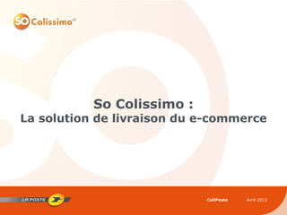 So Colissimo :
La solution de livraison du e-commerce




                            ColiPoste   Avril 2012
 