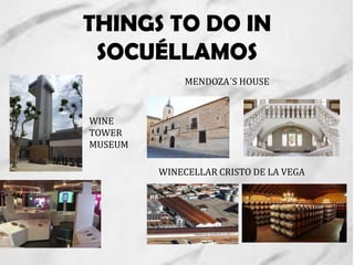 THINGS TO DO IN
SOCUÉLLAMOS
MENDOZA´S HOUSE
WINE
TOWER
MUSEUM
WINECELLAR CRISTO DE LA VEGA
 