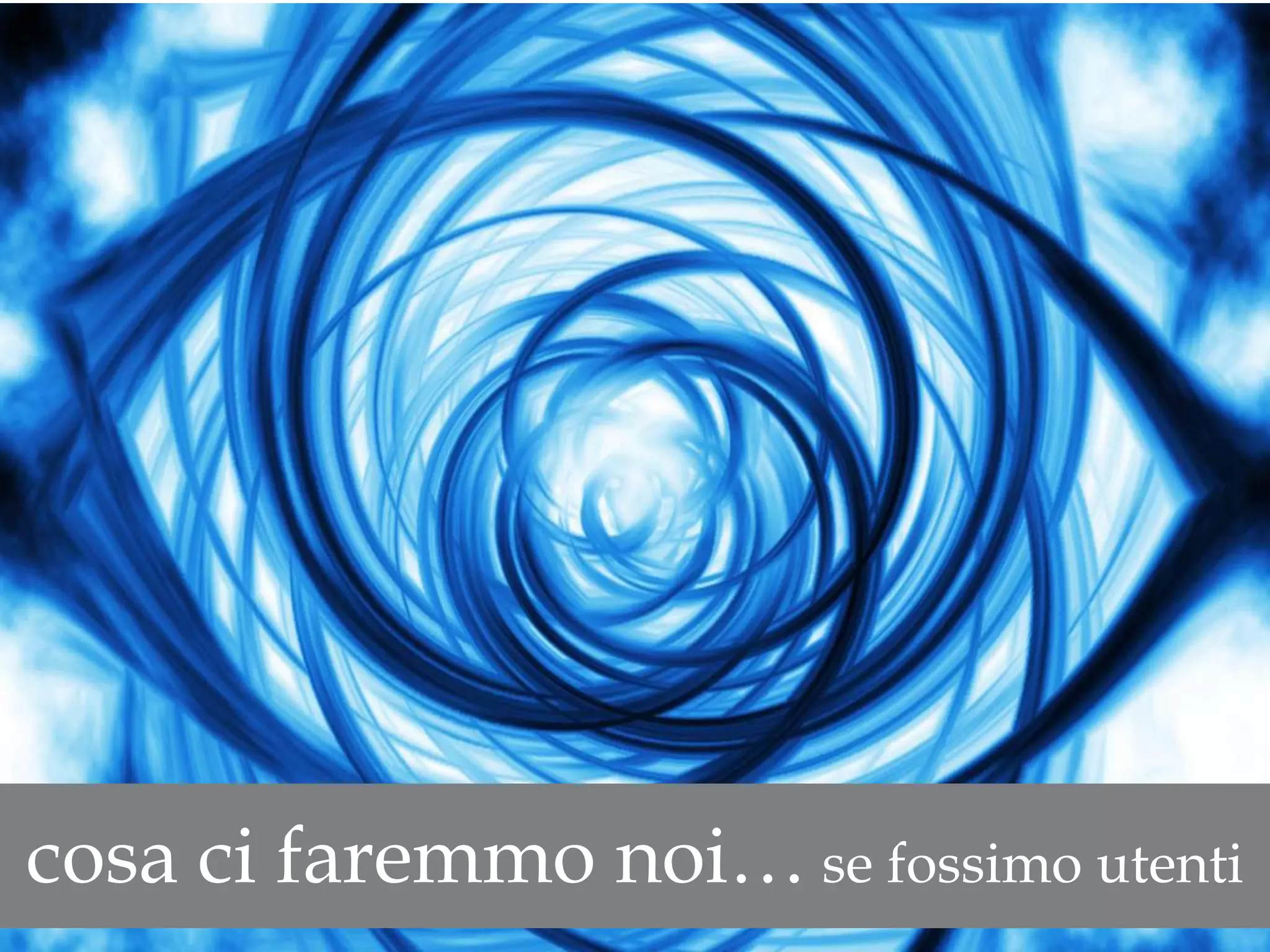 cosa ci faremmo noi… se fossimo utenti
 