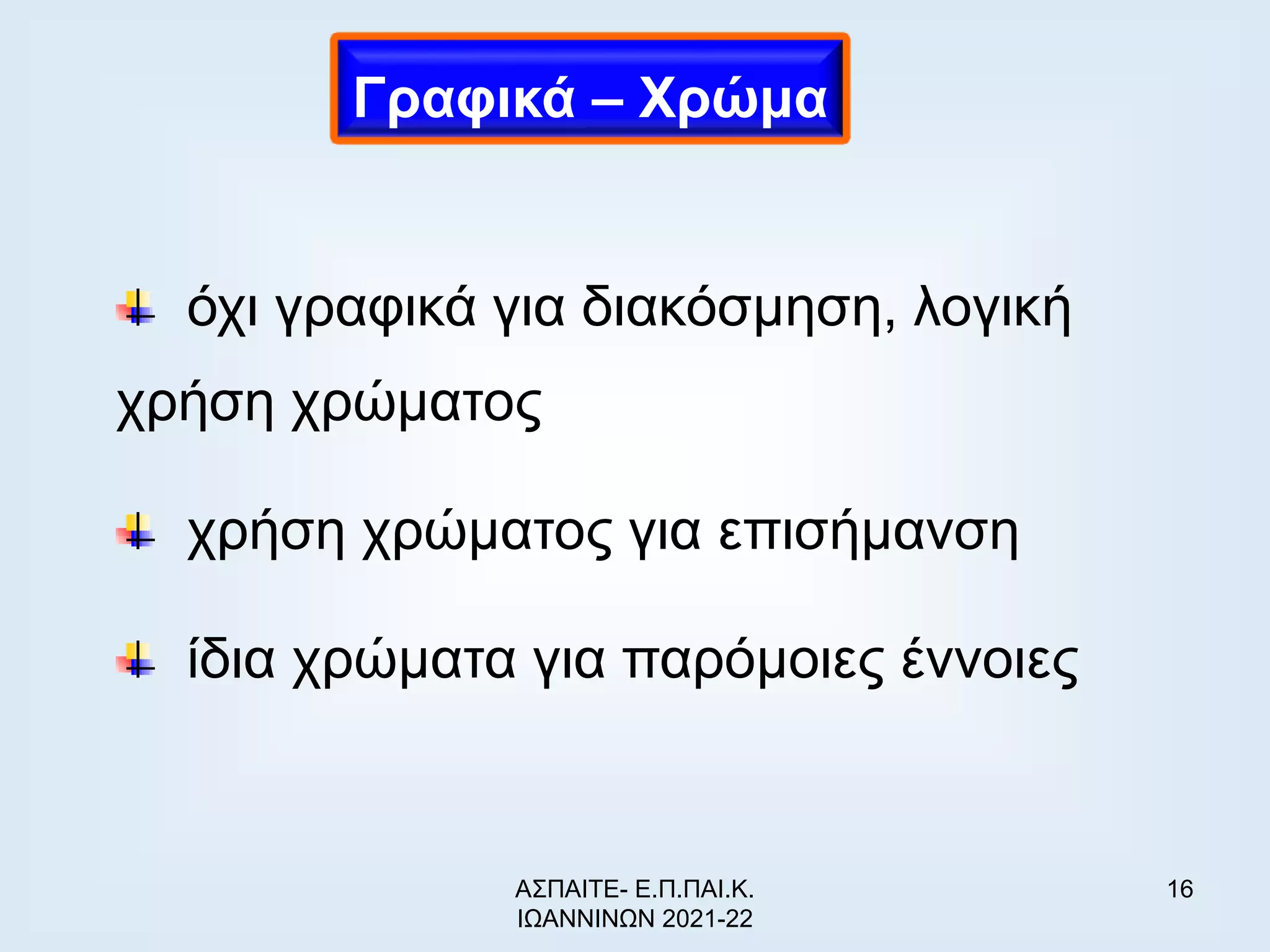 16
όχι γραφικά για διακόσμηση, λογική
χρήση χρώματος
χρήση χρώματος για επισήμανση
ίδια χρώματα για παρόμοιες έννοιες
Γραφικά – Χρώμα
ΑΣΠΑΙΤΕ- Ε.Π.ΠΑΙ.Κ.
ΙΩΑΝΝΙΝΩΝ 2021-22
 