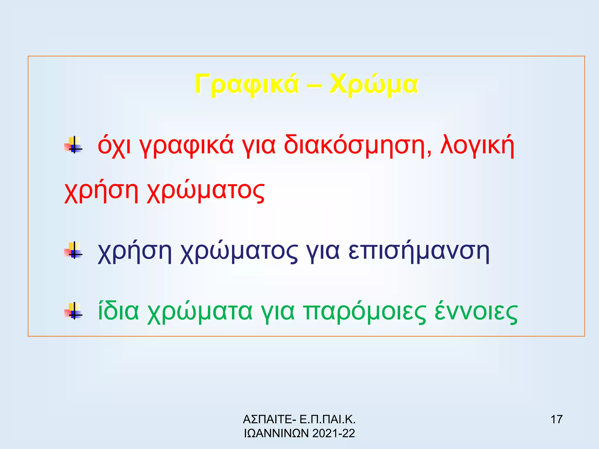 17
Γραφικά – Χρώμα
όχι γραφικά για διακόσμηση, λογική
χρήση χρώματος
χρήση χρώματος για επισήμανση
ίδια χρώματα για παρόμοιες έννοιες
ΑΣΠΑΙΤΕ- Ε.Π.ΠΑΙ.Κ.
ΙΩΑΝΝΙΝΩΝ 2021-22
 