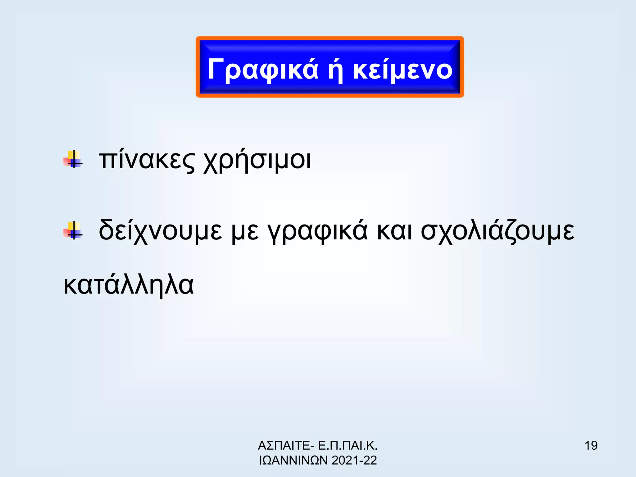 19
πίνακες χρήσιμοι
δείχνουμε με γραφικά και σχολιάζουμε
κατάλληλα
Γραφικά ή κείμενο
ΑΣΠΑΙΤΕ- Ε.Π.ΠΑΙ.Κ.
ΙΩΑΝΝΙΝΩΝ 2021-22
 