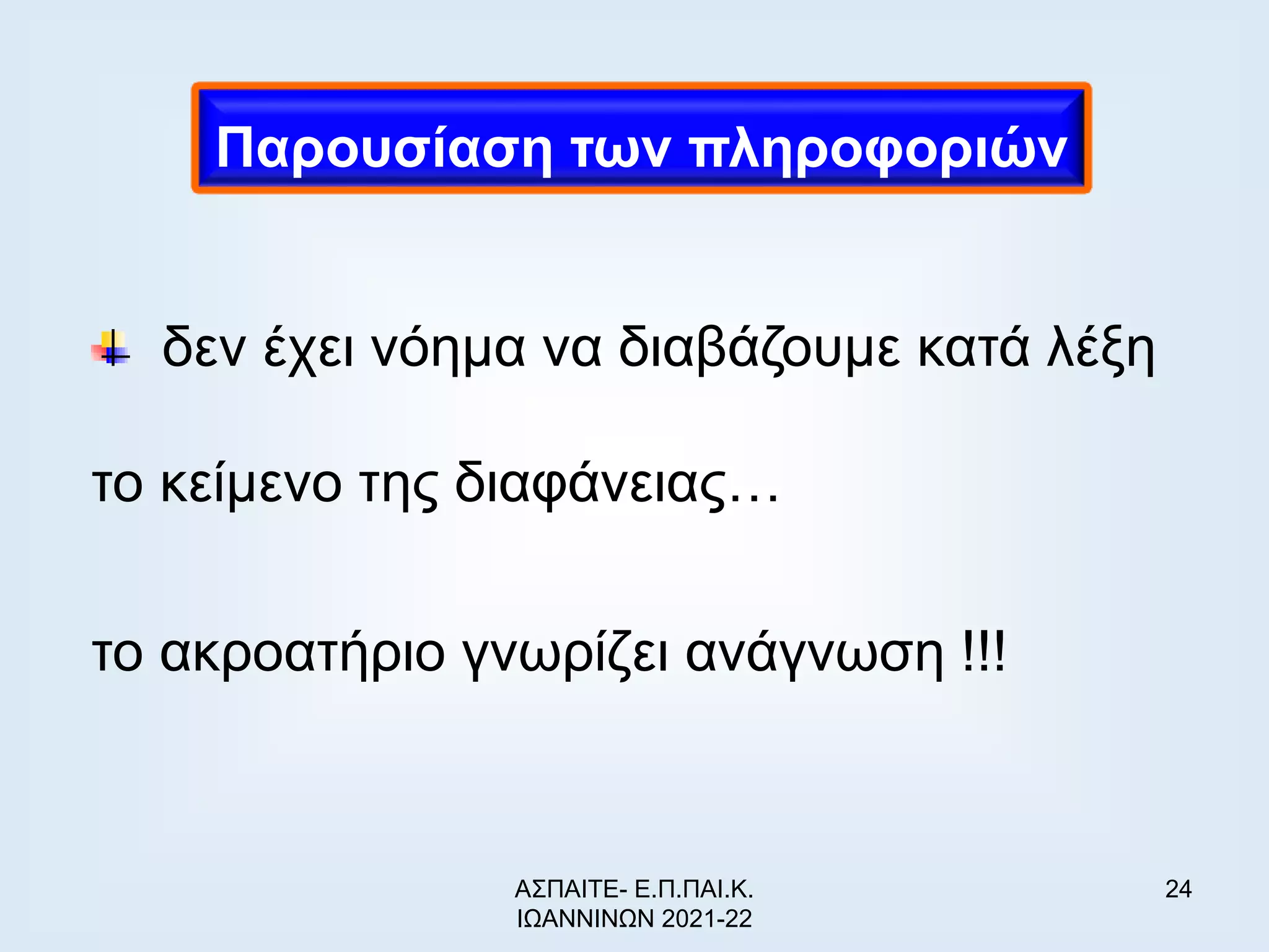 24
δεν έχει νόημα να διαβάζουμε κατά λέξη
το κείμενο της διαφάνειας…
το ακροατήριο γνωρίζει ανάγνωση !!!
Παρουσίαση των πληροφοριών
ΑΣΠΑΙΤΕ- Ε.Π.ΠΑΙ.Κ.
ΙΩΑΝΝΙΝΩΝ 2021-22
 