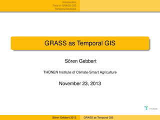 Introduction
Time in GRASS GIS
Temporal Modules

GRASS as Temporal GIS
Sören Gebbert
THÜNEN Institute of Climate-Smart Agriculture

November 23, 2013

Sören Gebbert 2013

GRASS as Temporal GIS

 