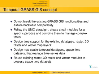 Introduction
Time in GRASS GIS
Temporal Modules

Temporal GRASS GIS concept
Do not break the existing GRASS GIS functional...