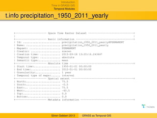 Introduction
Time in GRASS GIS
Temporal Modules

t.info precipitation_1950_2011_yearly
+-------------------- Space Time Ra...