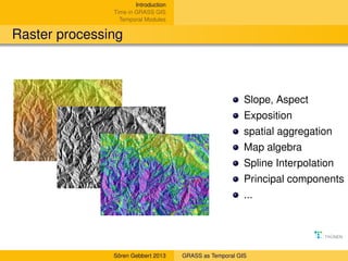 Introduction
Time in GRASS GIS
Temporal Modules

Raster processing

Slope, Aspect
Exposition
spatial aggregation
Map algeb...