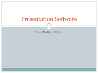 Presentation Software
BY: JOANNE GRYN

 