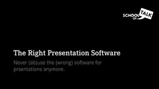 The Right Presentation Software
Never (ab)use the (wrong) software for
prsentations anymore.
 