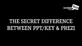 THE SECRET DIFFERENCE
BETWEEN PPT/KEY & PREZI
 