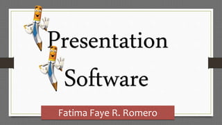 Presentation
Software
Fatima Faye R. Romero
 