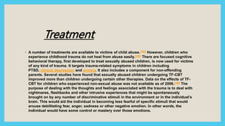 Treatment
◦ A number of treatments are available to victims of child abuse.[188] However, children who
experience childhoo...