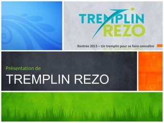 Rentrée 2013 – Un tremplin pour se faire connaître
Présentation de
TREMPLIN REZO
 