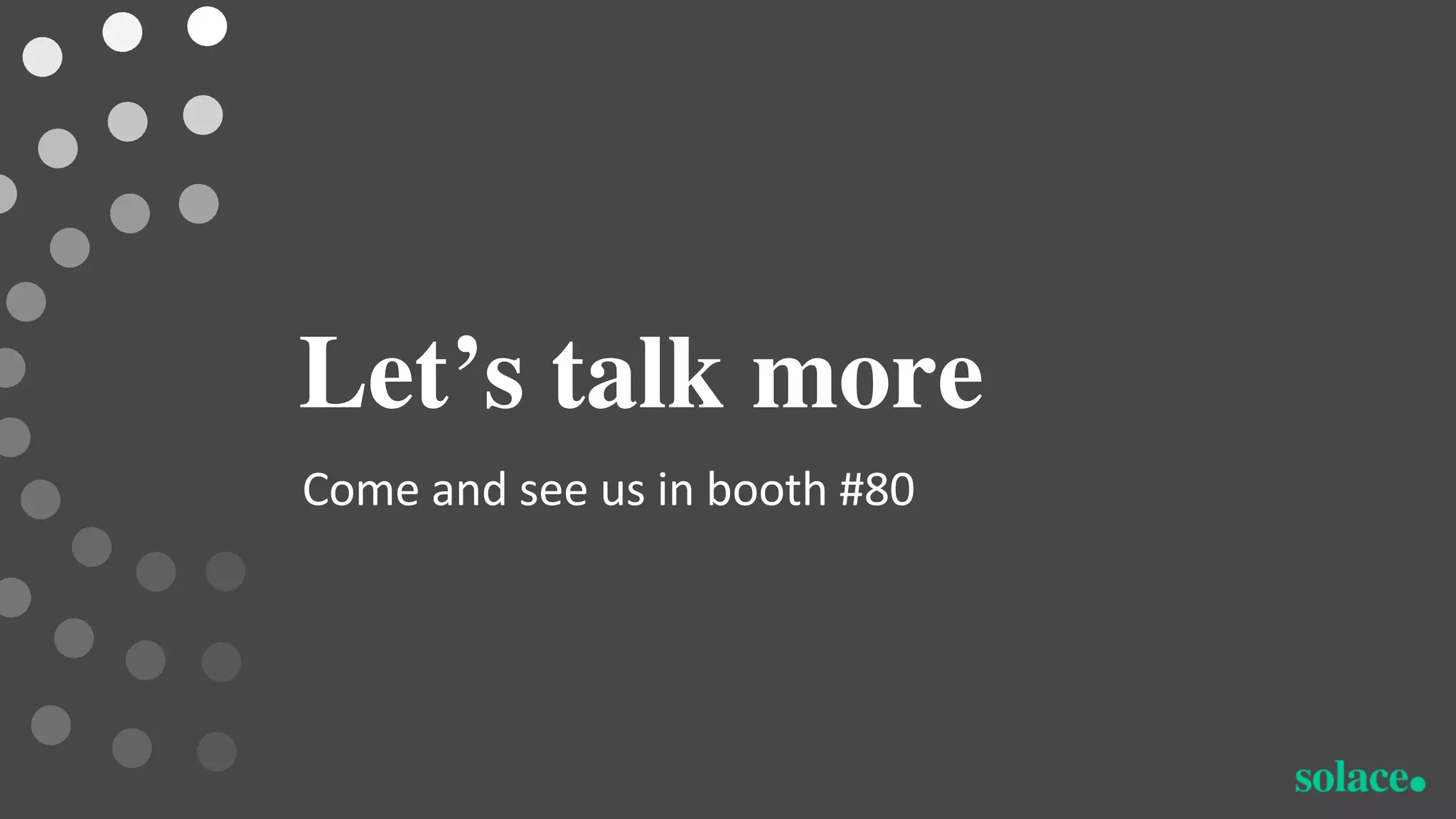 Let’s talk more
Come and see us in booth #80
 