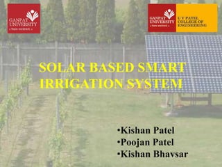 SOLAR BASED SMART
IRRIGATION SYSTEM
•Kishan Patel
•Poojan Patel
•Kishan Bhavsar
 
