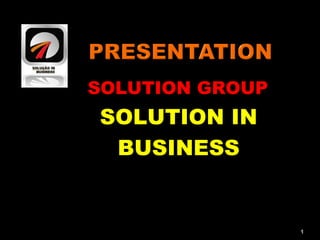 1
SOLUTION GROUP
SOLUTION IN
BUSINESS
 