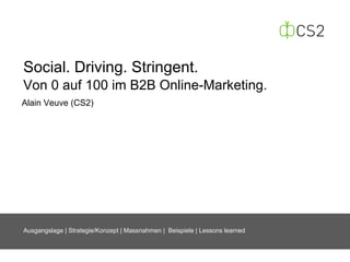 Social. Driving. Stringent.
Von 0 auf 100 im B2B Online-Marketing.
Alain Veuve (CS2)




Ausgangslage | Strategie/Konzept | Massnahmen | Beispiele | Lessons learned
 