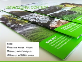 UMSETZUNG: CONTENT.
Tipps:
 Balance: Kosten / Nutzen
 Bewusstsein für Magazin
 Bewusst auf Offline setzen
 
