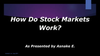 How Do Stock Markets
Work?
As Presented by Asnake E.
Asnake E. Jul - Aug, 2019
 