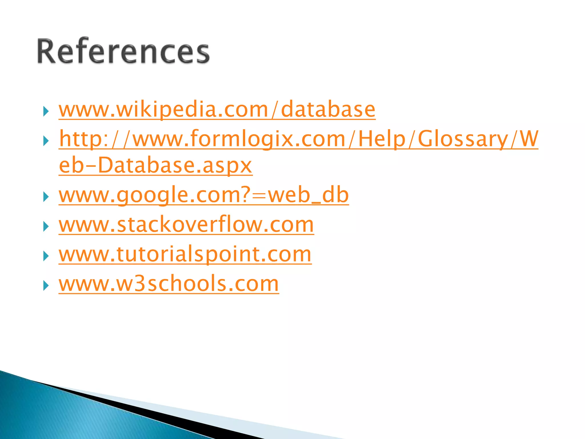  www.wikipedia.com/database
 http://www.formlogix.com/Help/Glossary/W
eb-Database.aspx
 www.google.com?=web_db
 www.stackoverflow.com
 www.tutorialspoint.com
 www.w3schools.com
 