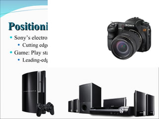 Positioning strategy  Sony’s electronic segment: Cutting edge technology company  Game: Play station 3  Leading-edge computer entertainment systems  