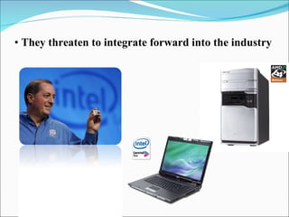 They threaten to integrate forward into the industry 