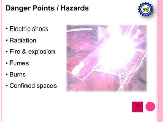 Danger Points / Hazards
• Electric shock
• Radiation
• Fire & explosion
• Fumes
• Burns
• Confined spaces
 