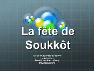 La fête de
Soukkôt
Par LoïcGaudreau-Lapointe
2ième année
École Saint-Barthélemy
PavillonSagard
 