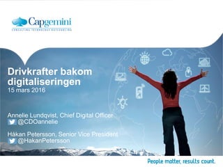 Drivkrafter bakom
digitaliseringen
15 mars 2016
Annelie Lundqvist, Chief Digital Officer
@CDOannelie
Håkan Petersson, Seni...