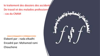 le traitement des dossiers des accidents
De travail et des maladies professionnelles
: cas du CNAM
Elaboré par : nada elkadhi
Encadré par: Mohamed rami
Chouchene
 