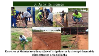 3. Activités menées
Entretien et Maintenance du système d’irrigation sur le site expérimental de
démonstration de la SoNaMA
 
