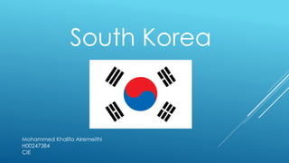 South Korea 
Mohammed Khalifa Alremeithi 
H00247384 
CIE 
 