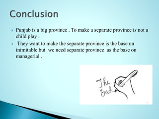  Punjab is a big province . To make a separate province is not a
child play .
 They want to make the separate province is the base on
inimitable but we need separate province as the base on
managerial .
 